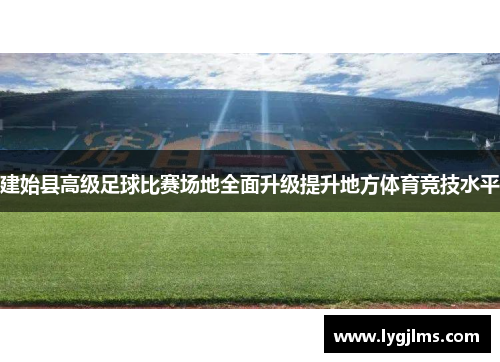 建始县高级足球比赛场地全面升级提升地方体育竞技水平