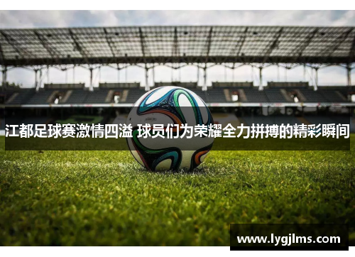 江都足球赛激情四溢 球员们为荣耀全力拼搏的精彩瞬间