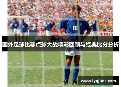 国外足球比赛点球大战精彩回顾与经典比分分析