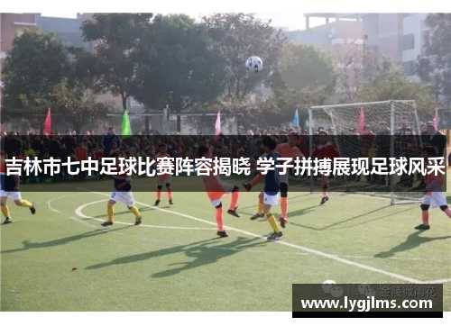 吉林市七中足球比赛阵容揭晓 学子拼搏展现足球风采