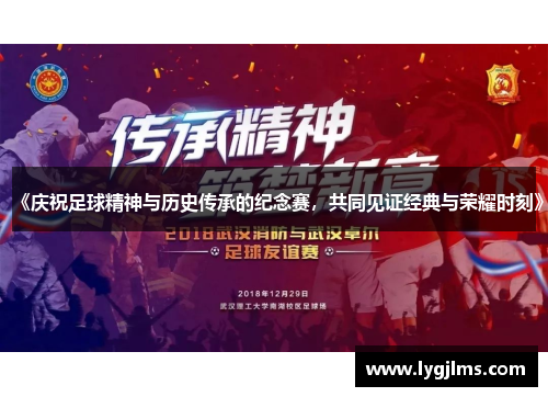 《庆祝足球精神与历史传承的纪念赛，共同见证经典与荣耀时刻》