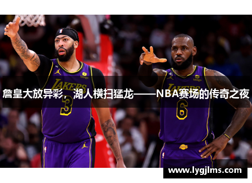 詹皇大放异彩，湖人横扫猛龙——NBA赛场的传奇之夜