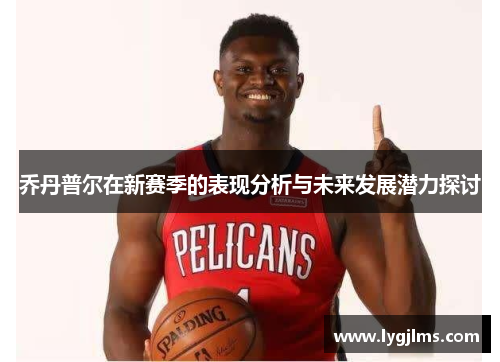 乔丹普尔在新赛季的表现分析与未来发展潜力探讨