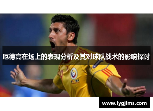 厄德高在场上的表现分析及其对球队战术的影响探讨