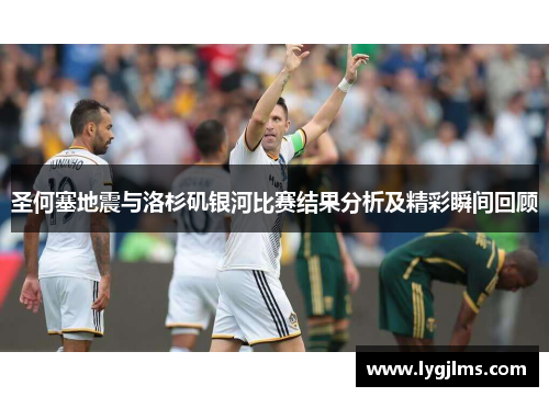 圣何塞地震与洛杉矶银河比赛结果分析及精彩瞬间回顾