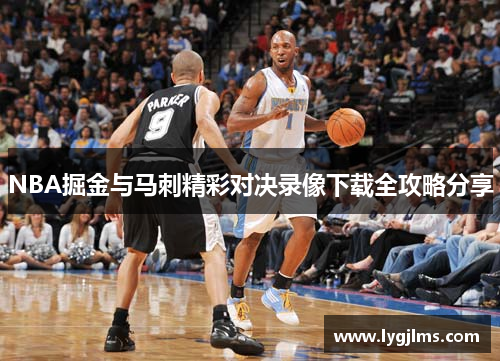 NBA掘金与马刺精彩对决录像下载全攻略分享
