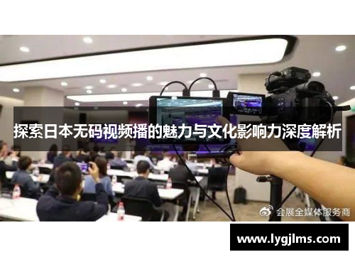 探索日本无码视频播的魅力与文化影响力深度解析
