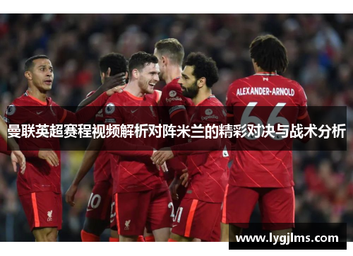 曼联英超赛程视频解析对阵米兰的精彩对决与战术分析