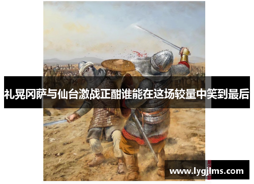礼晃冈萨与仙台激战正酣谁能在这场较量中笑到最后