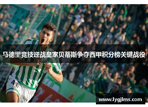 马德里竞技迎战皇家贝蒂斯争夺西甲积分榜关键战役