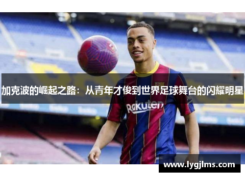 加克波的崛起之路：从青年才俊到世界足球舞台的闪耀明星