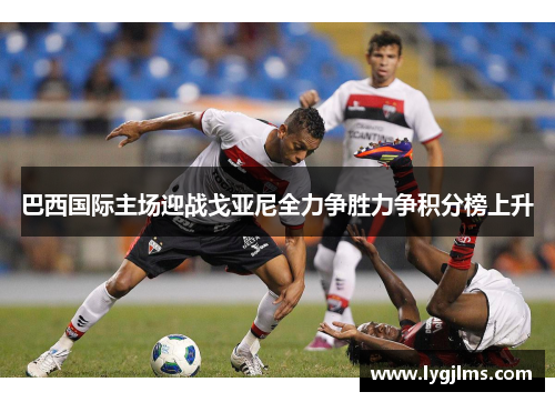巴西国际主场迎战戈亚尼全力争胜力争积分榜上升