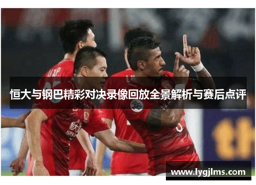 恒大与钢巴精彩对决录像回放全景解析与赛后点评